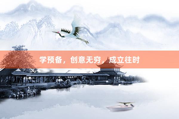 学预备，创意无穷，成立往时