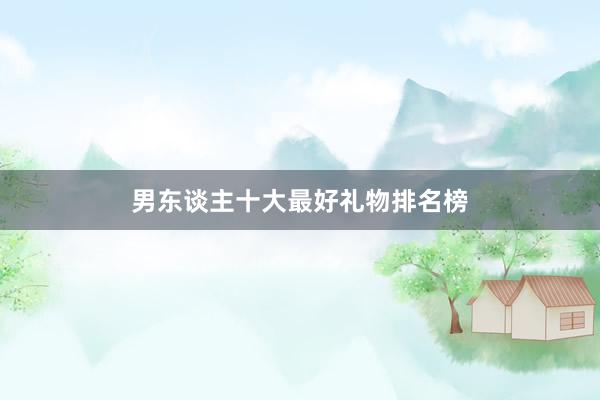 男东谈主十大最好礼物排名榜