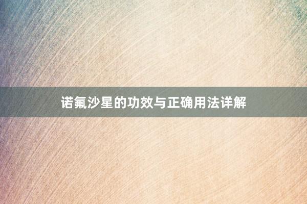 诺氟沙星的功效与正确用法详解